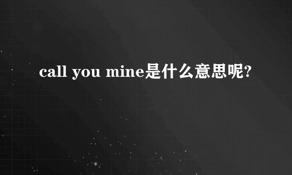 call you mine是什么意思呢?