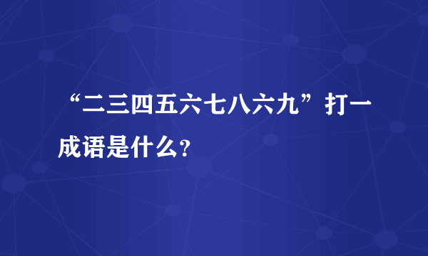 “二三四五六七八六九”打一成语是什么？