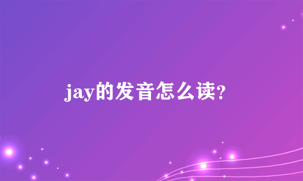 jay的发音怎么读？