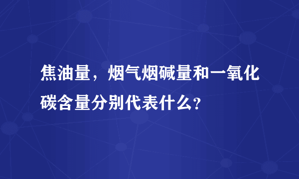 焦油量，烟气烟碱量和一氧化碳含量分别代表什么？