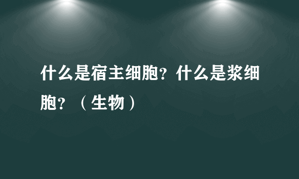 什么是宿主细胞？什么是浆细胞？（生物）