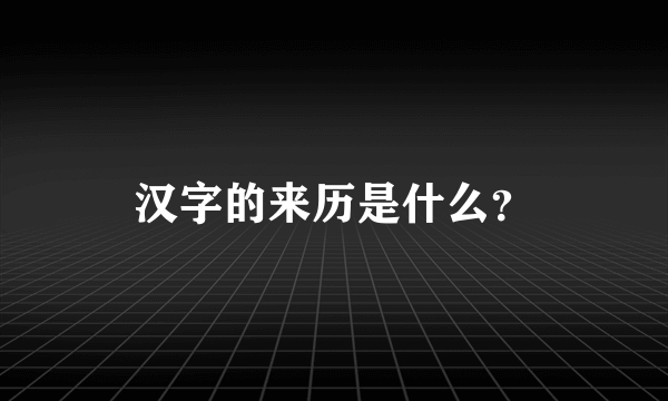 汉字的来历是什么？