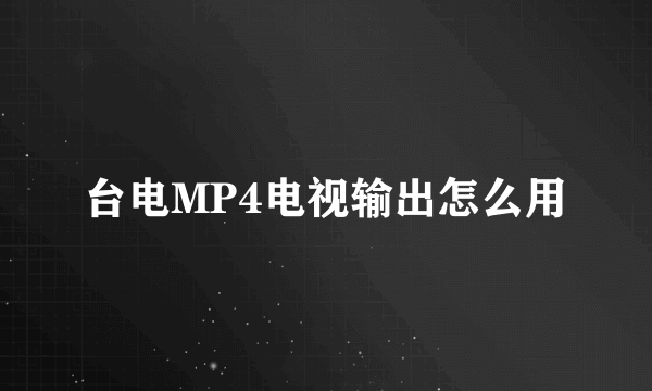 台电MP4电视输出怎么用