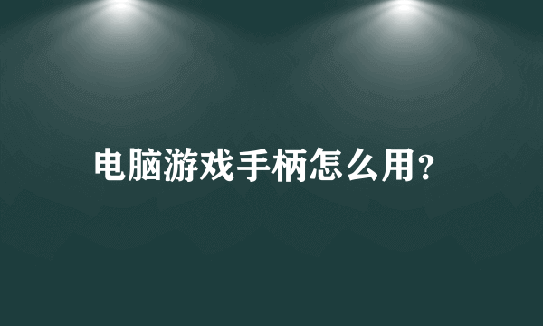 电脑游戏手柄怎么用？