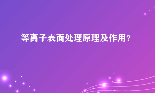 等离子表面处理原理及作用？