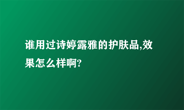 谁用过诗婷露雅的护肤品,效果怎么样啊?