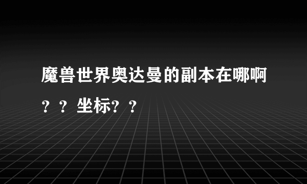 魔兽世界奥达曼的副本在哪啊？？坐标？？