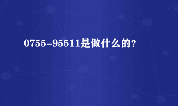 0755-95511是做什么的？