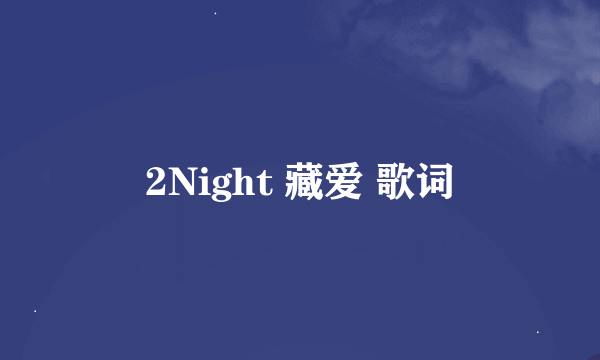 2Night 藏爱 歌词