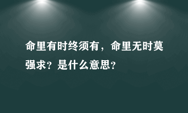 命里有时终须有，命里无时莫强求？是什么意思？