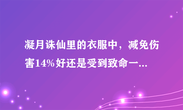 凝月诛仙里的衣服中，减免伤害14%好还是受到致命一击伤害减少55%好呢？