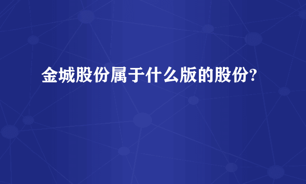 金城股份属于什么版的股份?