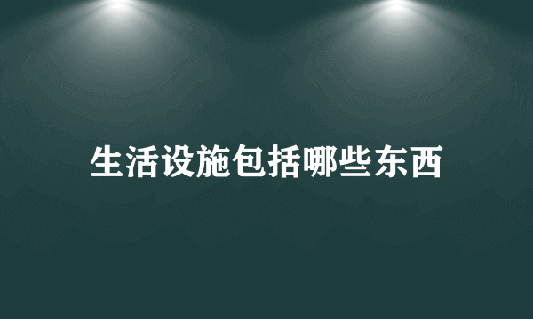 生活设施包括哪些东西