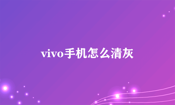 vivo手机怎么清灰