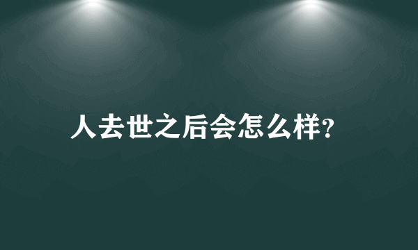 人去世之后会怎么样？