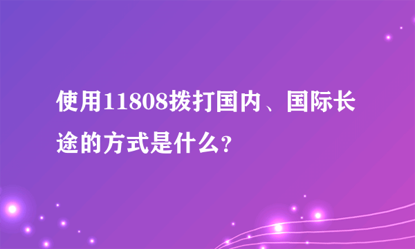 使用11808拨打国内、国际长途的方式是什么？