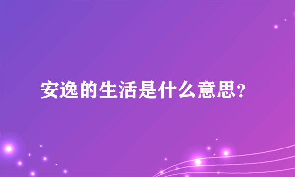 安逸的生活是什么意思？