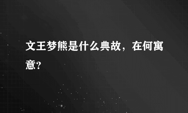 文王梦熊是什么典故，在何寓意？