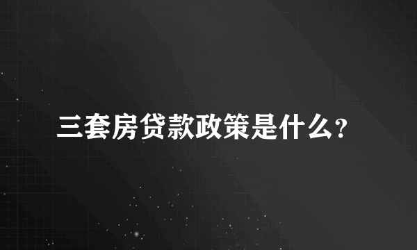 三套房贷款政策是什么？