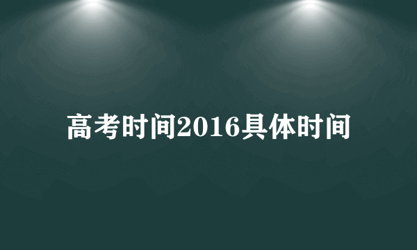 高考时间2016具体时间