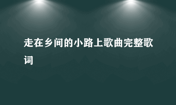 走在乡间的小路上歌曲完整歌词