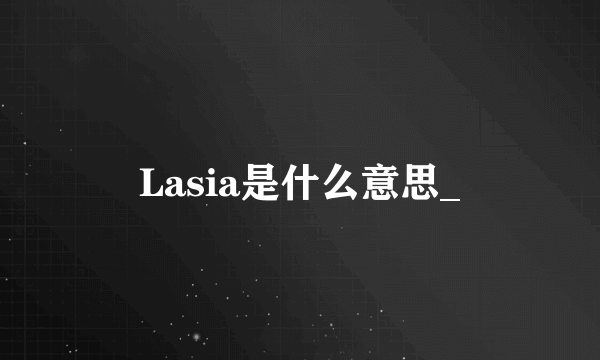 Lasia是什么意思_