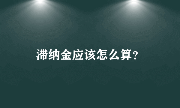 滞纳金应该怎么算？