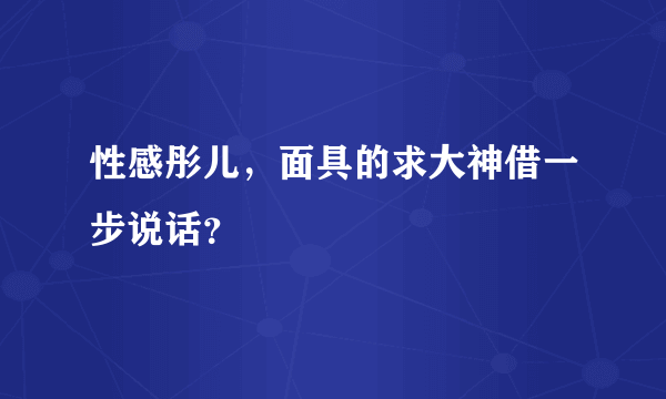 性感彤儿，面具的求大神借一步说话？