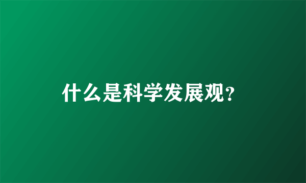 什么是科学发展观？