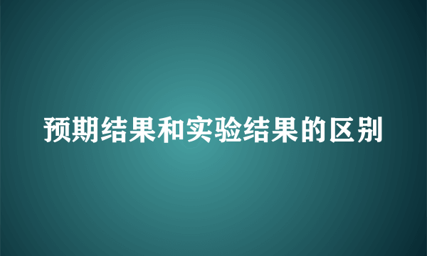 预期结果和实验结果的区别