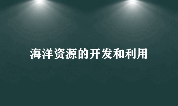 海洋资源的开发和利用