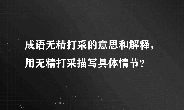 成语无精打采的意思和解释，用无精打采描写具体情节？