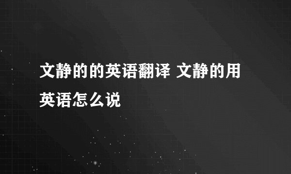 文静的的英语翻译 文静的用英语怎么说