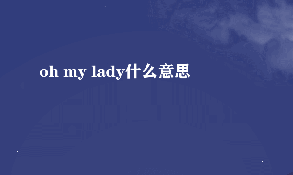 oh my lady什么意思