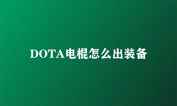 DOTA电棍怎么出装备