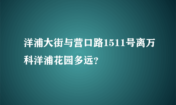 洋浦大街与营口路1511号离万科洋浦花园多远？