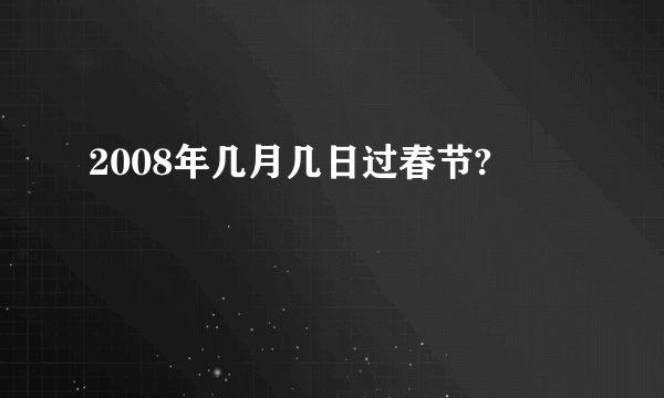 2008年几月几日过春节?