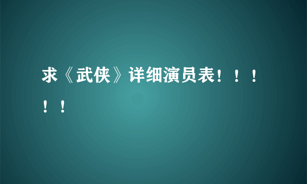 求《武侠》详细演员表！！！！！