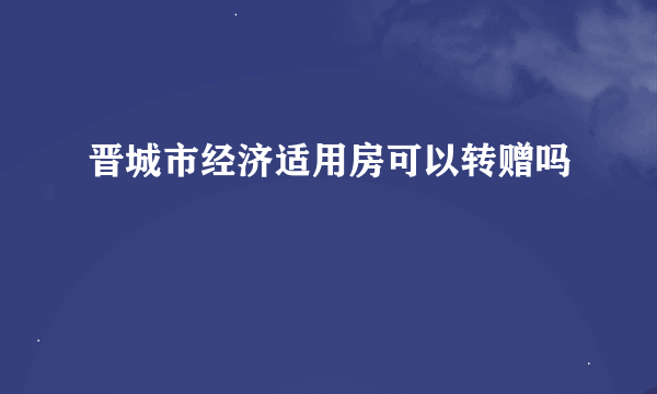 晋城市经济适用房可以转赠吗