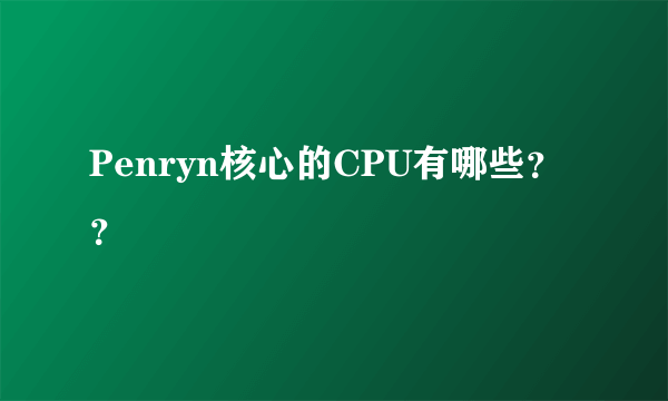 Penryn核心的CPU有哪些？？