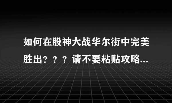 如何在股神大战华尔街中完美胜出？？？请不要粘贴攻略，期盼真正的高...