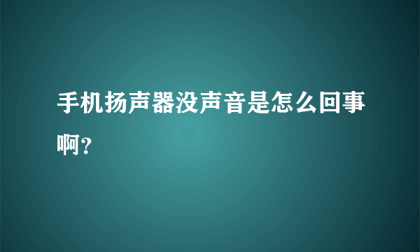 手机扬声器没声音是怎么回事啊？