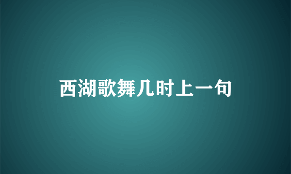 西湖歌舞几时上一句