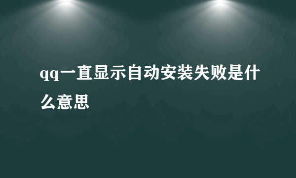 qq一直显示自动安装失败是什么意思