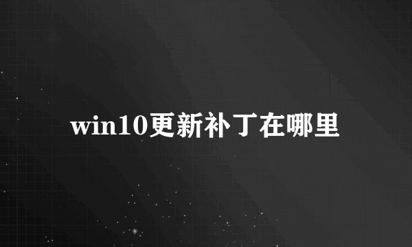 win10更新补丁在哪里