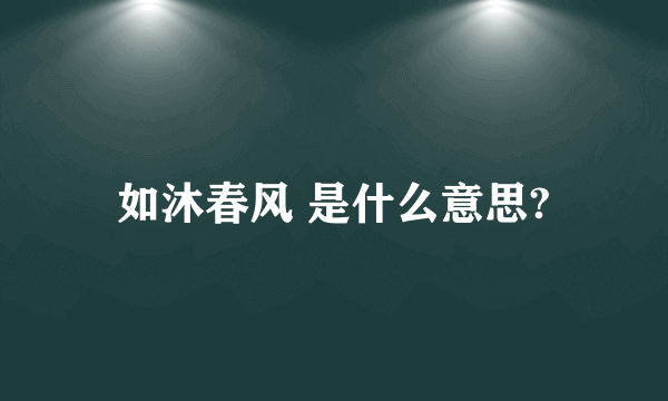 如沐春风 是什么意思?