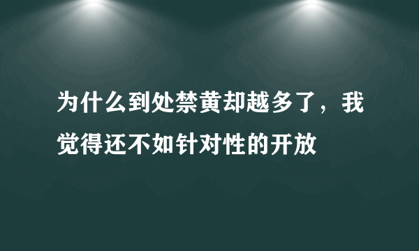 为什么到处禁黄却越多了，我觉得还不如针对性的开放