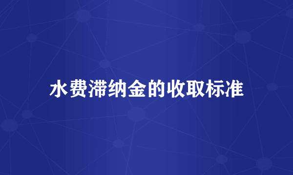 水费滞纳金的收取标准