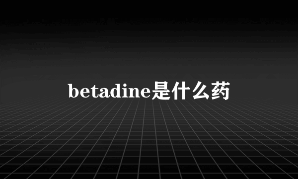 betadine是什么药