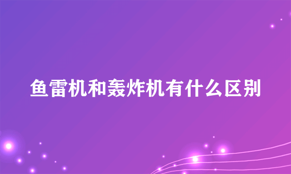 鱼雷机和轰炸机有什么区别